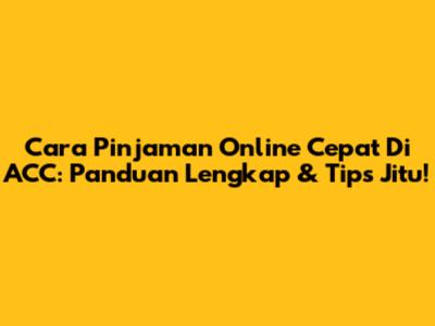 Cara Pinjaman Online Cepat Di ACC: Panduan Lengkap & Tips Jitu!