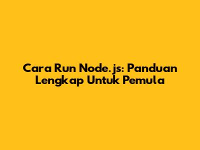Cara Run Node.js: Panduan Lengkap Untuk Pemula