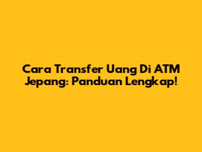 Cara Transfer Uang Di ATM Jepang: Panduan Lengkap!