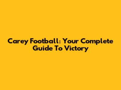 Carey Football: Your Complete Guide To Victory
