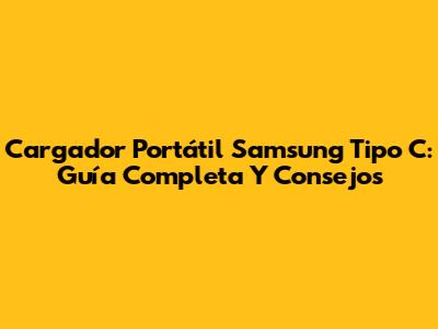Cargador Portátil Samsung Tipo C: Guía Completa Y Consejos
