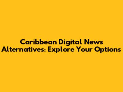 Caribbean Digital News Alternatives: Explore Your Options