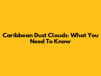 Caribbean Dust Clouds: What You Need To Know