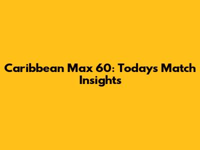 Caribbean Max 60: Today's Match Insights