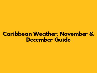 Caribbean Weather: November & December Guide