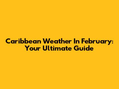 Caribbean Weather In February: Your Ultimate Guide