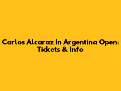 Carlos Alcaraz In Argentina Open: Tickets & Info