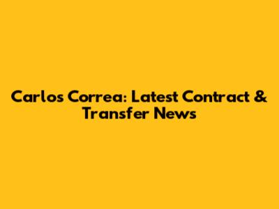 Carlos Correa: Latest Contract & Transfer News