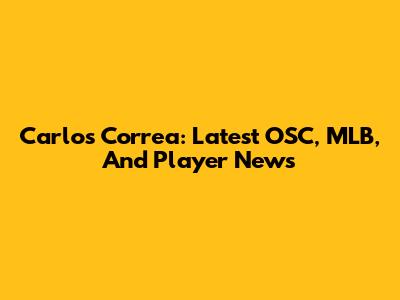 Carlos Correa: Latest OSC, MLB, And Player News