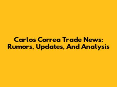 Carlos Correa Trade News: Rumors, Updates, And Analysis