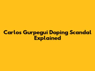 Carlos Gurpegui Doping Scandal Explained