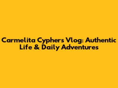 Carmelita Cyphers Vlog: Authentic Life & Daily Adventures