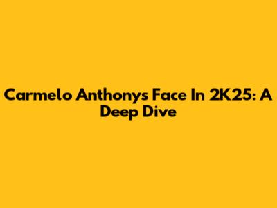 Carmelo Anthony's Face In 2K25: A Deep Dive
