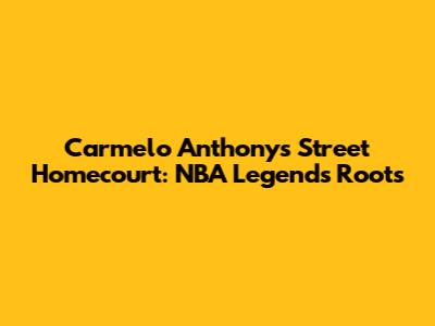 Carmelo Anthony's Street Homecourt: NBA Legend's Roots