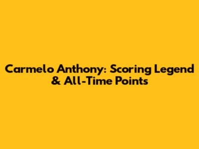 Carmelo Anthony: Scoring Legend & All-Time Points
