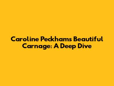 Caroline Peckham's Beautiful Carnage: A Deep Dive