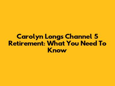 Carolyn Long's Channel 5 Retirement: What You Need To Know