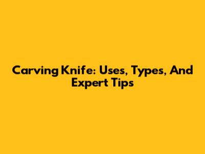 Carving Knife: Uses, Types, And Expert Tips