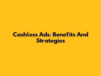 Cashless Ads: Benefits And Strategies