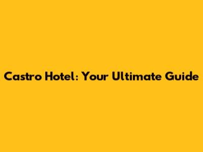 Castro Hotel: Your Ultimate Guide