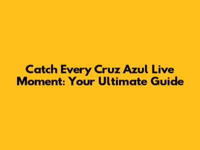 Catch Every Cruz Azul Live Moment: Your Ultimate Guide
