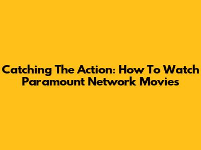 Catching The Action: How To Watch Paramount Network Movies