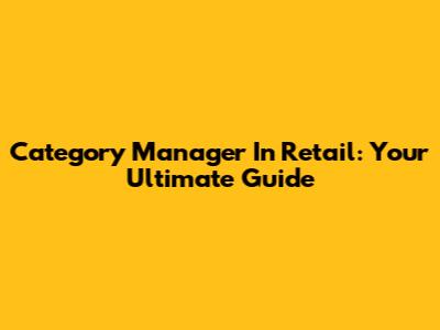 Category Manager In Retail: Your Ultimate Guide