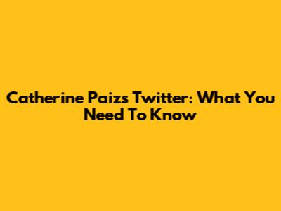 Catherine Paiz's Twitter: What You Need To Know