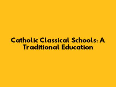 Catholic Classical Schools: A Traditional Education