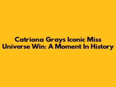 Catriona Gray's Iconic Miss Universe Win: A Moment In History