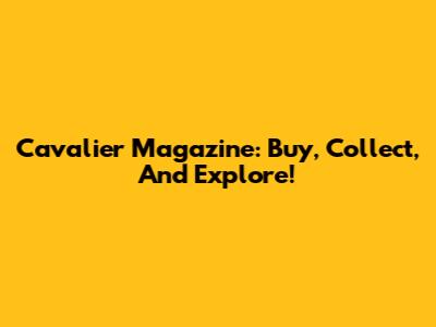 Cavalier Magazine: Buy, Collect, And Explore!
