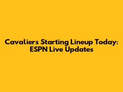 Cavaliers Starting Lineup Today: ESPN Live Updates