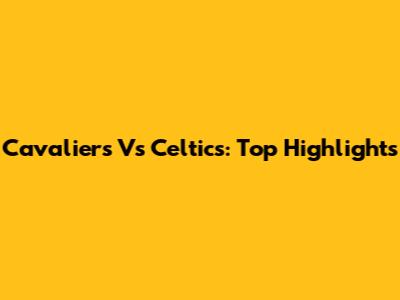 Cavaliers Vs Celtics: Top Highlights