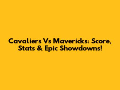Cavaliers Vs Mavericks: Score, Stats & Epic Showdowns!