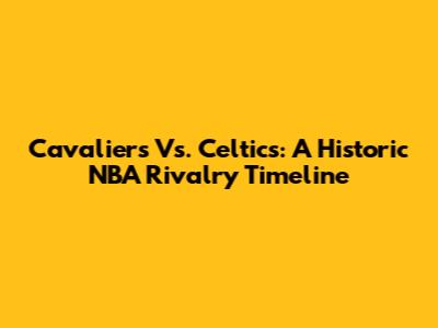 Cavaliers Vs. Celtics: A Historic NBA Rivalry Timeline