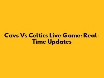 Cavs Vs Celtics Live Game: Real-Time Updates