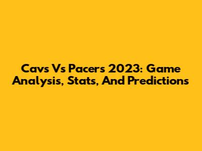 Cavs Vs Pacers 2023: Game Analysis, Stats, And Predictions