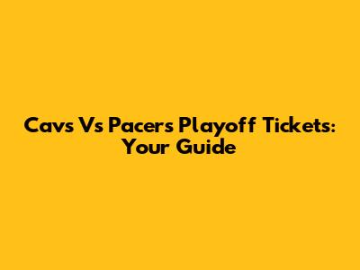 Cavs Vs Pacers Playoff Tickets: Your Guide