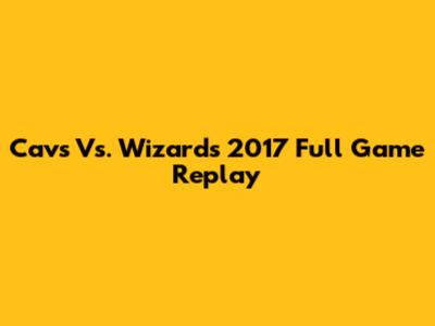 Cavs Vs. Wizards 2017 Full Game Replay