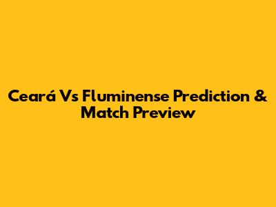 Ceará Vs Fluminense Prediction & Match Preview