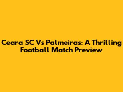 Ceara SC Vs Palmeiras: A Thrilling Football Match Preview