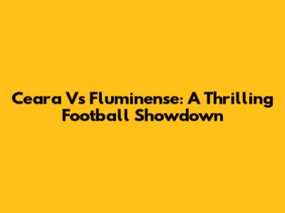 Ceara Vs Fluminense: A Thrilling Football Showdown