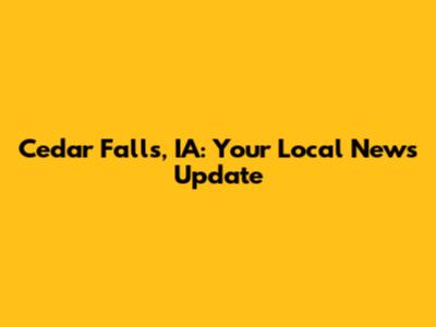Cedar Falls, IA: Your Local News Update