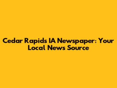 Cedar Rapids IA Newspaper: Your Local News Source