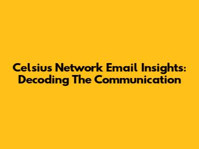 Celsius Network Email Insights: Decoding The Communication