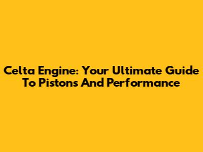 Celta Engine: Your Ultimate Guide To Pistons And Performance