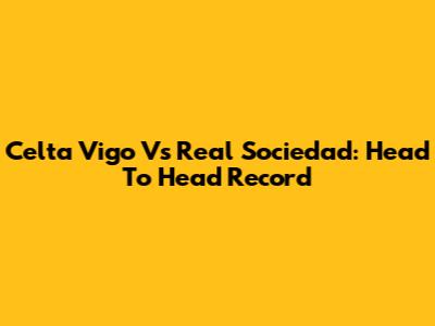 Celta Vigo Vs Real Sociedad: Head To Head Record