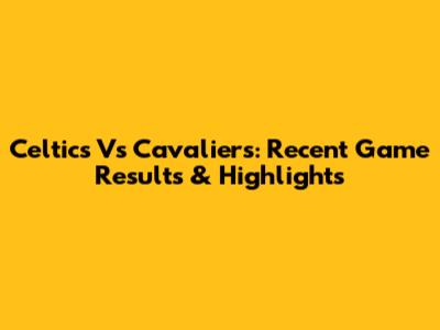 Celtics Vs Cavaliers: Recent Game Results & Highlights