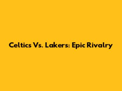 Celtics Vs. Lakers: Epic Rivalry