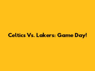 Celtics Vs. Lakers: Game Day!